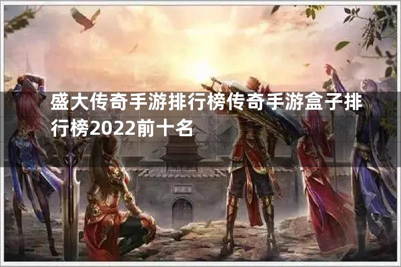 盛大传奇手游排行榜传奇手游盒子排行榜2022前十名