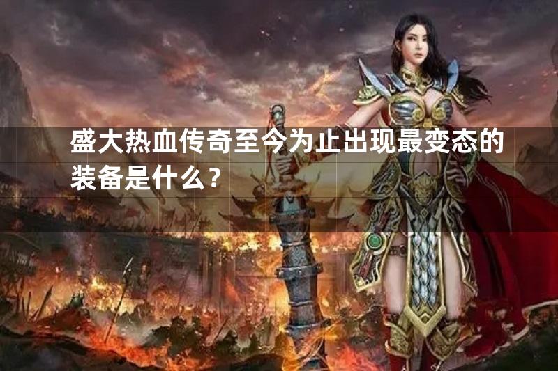 盛大热血传奇至今为止出现最变态的装备是什么？