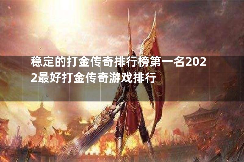 稳定的打金传奇排行榜第一名2022最好打金传奇游戏排行