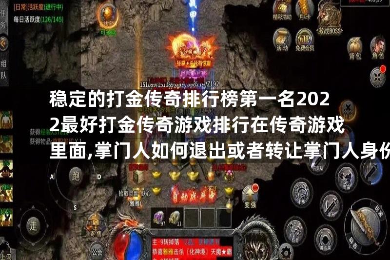 稳定的打金传奇排行榜第一名2022最好打金传奇游戏排行在传奇游戏里面,掌门人如何退出或者转让掌门人身份,？