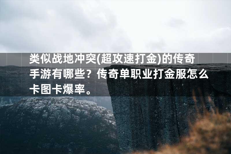 类似战地冲突(超攻速打金)的传奇手游有哪些？传奇单职业打金服怎么卡图卡爆率。