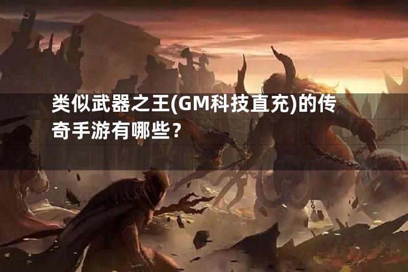 类似武器之王(GM科技直充)的传奇手游有哪些？