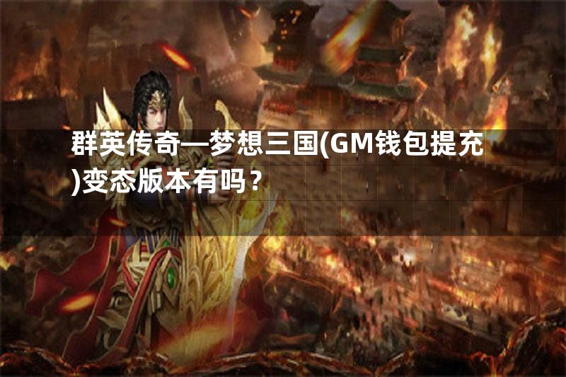 群英传奇—梦想三国(GM钱包提充)变态版本有吗？