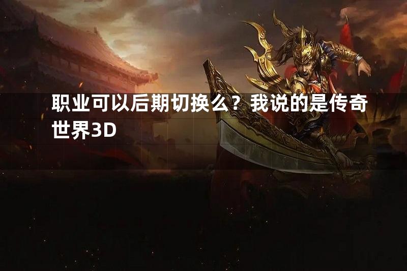 职业可以后期切换么？我说的是传奇世界3D