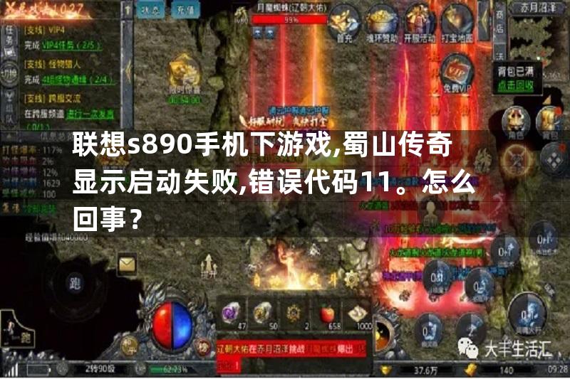 联想s890手机下游戏,蜀山传奇显示启动失败,错误代码11。怎么回事？