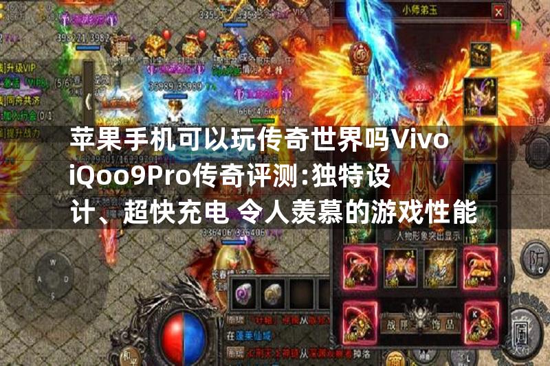 苹果手机可以玩传奇世界吗VivoiQoo9Pro传奇评测:独特设计、超快充电+令人羡慕的游戏性能