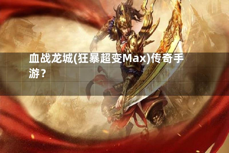 血战龙城(狂暴超变Max)传奇手游？