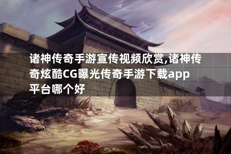 诸神传奇手游宣传视频欣赏,诸神传奇炫酷CG曝光传奇手游下载app平台哪个好