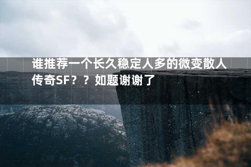 谁推荐一个长久稳定人多的微变散人传奇SF？？如题谢谢了