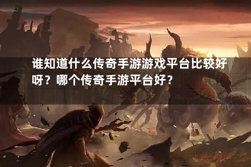 谁知道什么传奇手游游戏平台比较好呀？哪个传奇手游平台好？