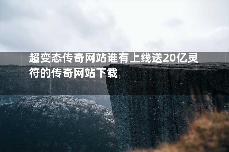 超变态传奇网站谁有上线送20亿灵符的传奇网站下载