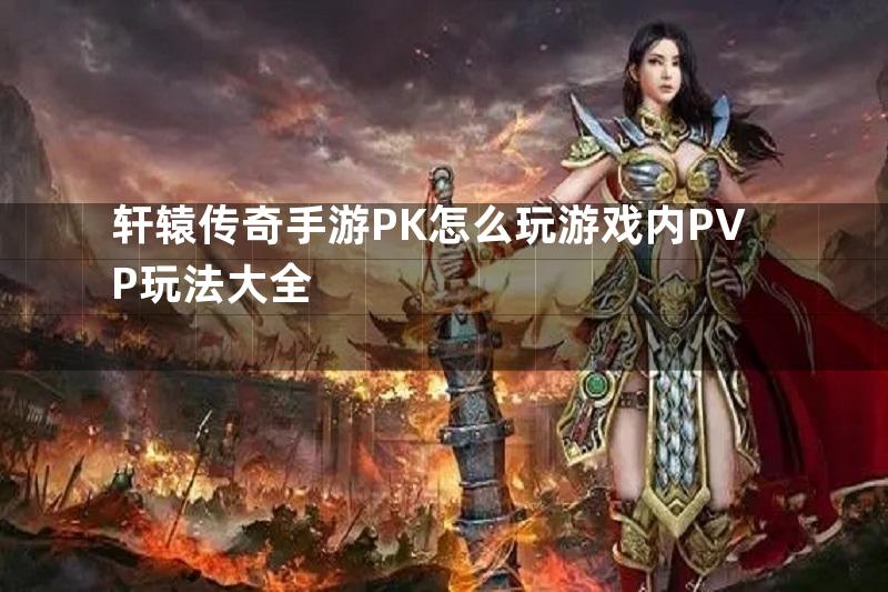 轩辕传奇手游PK怎么玩游戏内PVP玩法大全