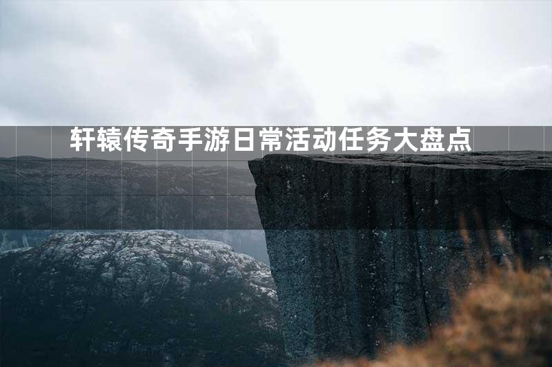 轩辕传奇手游日常活动任务大盘点