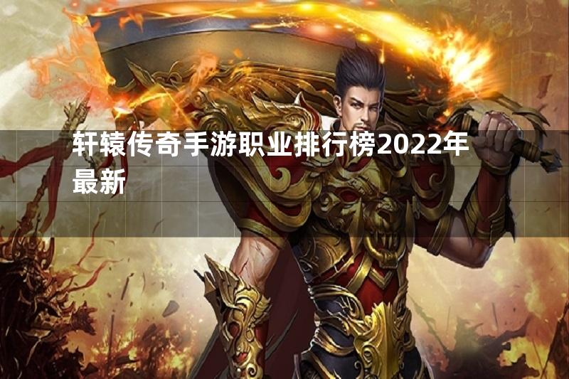 轩辕传奇手游职业排行榜2022年最新