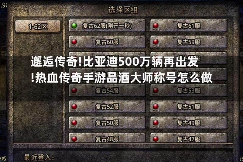 邂逅传奇!比亚迪500万辆再出发!热血传奇手游品酒大师称号怎么做