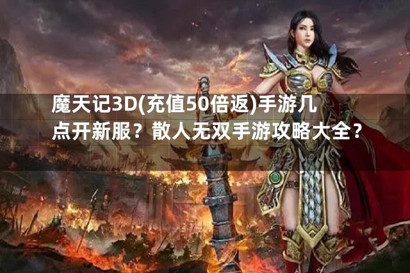 魔天记3D(充值50倍返)手游几点开新服？散人无双手游攻略大全？