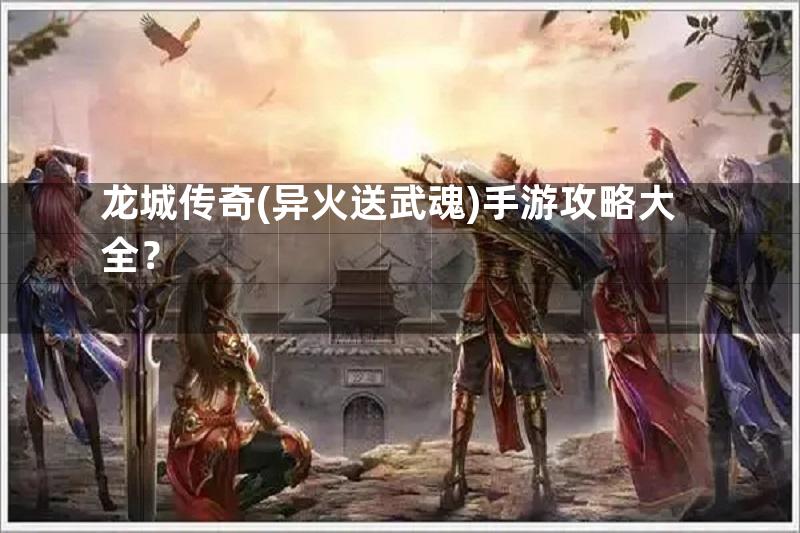 龙城传奇(异火送武魂)手游攻略大全？